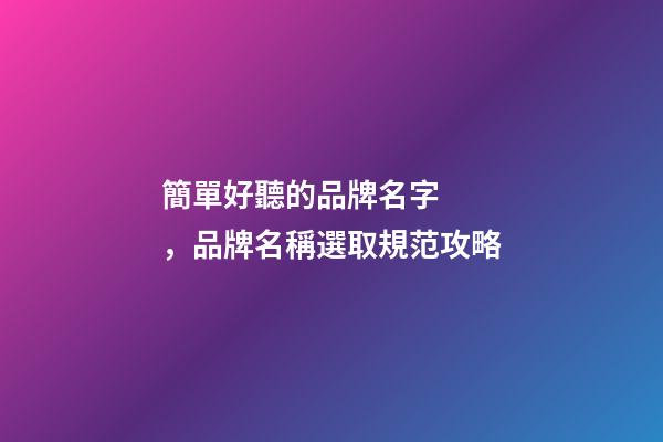 簡單好聽的品牌名字，品牌名稱選取規范攻略